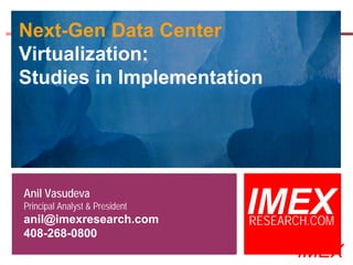 Next-Gen Data Center
Virtualization:
Studies in Implementation




Anil Vasudeva
Principal Analyst & President
anil@imexresearch.com
                                                 IMEX
                                                 RESEARCH.COM
408-268-0800
  ©2003-2006 IMEX Research All rights Reserved
                                                       IMEX
 