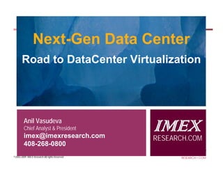 Next-Gen Data Center
       Road to DataCenter Virtualization




        Anil Vasudeva
        Chief Analyst & President
        imex@imexresearch.com
                                               IMEX
                                               RESEARCH.COM
        408-268-0800
©2003-2009 IMEX Research All rights Reserved
                                                     IMEX
                                                     RESEARCH COM
 