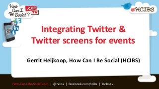 Integrating Twitter &
            Twitter screens for events
         Gerrit Heijkoop, How Can I Be Social (HCIBS)


How-Can-I-Be-Social.com | @hcibs | facebook.com/hcibs | hcibs.tv
 