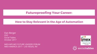 Dan Berger
CEO
Social Tables
October 2017
IMEX-MPI-MCI FUTURE LEADERS FORUM
IMEX AMERICA 2017 – LAS VEGAS, NV
How to Stay Relevant in the Age of Automation
Futureproofing Your Career:
 