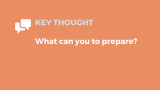 KEY THOUGHT
What can you to prepare?
 
