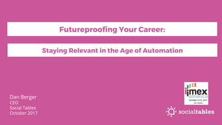 Dan Berger
CEO
Social Tables
October 2017
Staying Relevant in the Age of Automation
Futureproofing Your Career:
 