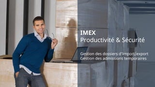 IMEX
Productivité & Sécurité
Gestion des dossiers d’import/export
Gestion des admissions temporaires
 