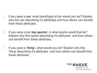 1. if you were a car, what brand/type of car would you be? Explain
why this car describing it’s attributes and how others can benefit
from these attributes.
2. If you were a pro top sporter, in what sports would that be?
Explain why this sports describing it’s attributes and how others
can benefit from these attributes.
1. If you were a ‘thing’, what would you be? Explain why this
‘thing’ describing it’s attributes and how others can benefit from
these attributes.
 