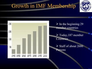 Growth in IMF Membership In the beginning 29 member countries Today,187 member Countries Staff of about 2680 Persons 