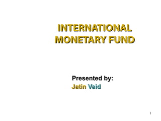 INTERNATIONAL
MONETARY FUND


  Presented by:
  Jatin Vaid



                  1
 