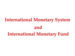 International Monetary System
             and
 International Monetary Fund
 
