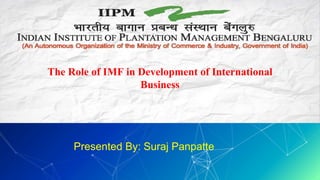 The Role of IMF in Development of International
Business
Presented By: Suraj Panpatte
 