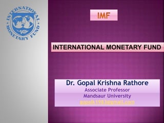 INTERNATIONAL MONETARY FUND
Dr. Gopal Krishna Rathore
Associate Professor
Mandsaur University
gopalk1983@gmail.com
 
