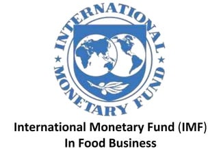 International Monetary Fund (IMF)
In Food Business
 