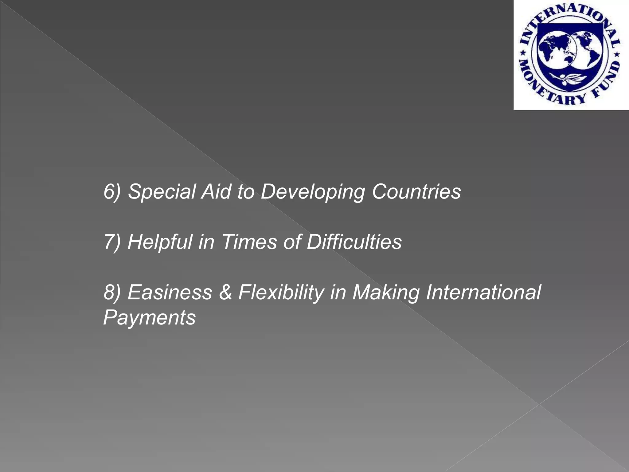 6) Special Aid to Developing Countries
7) Helpful in Times of Difficulties
8) Easiness & Flexibility in Making International
Payments
 