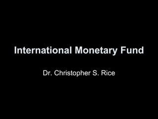 International Monetary Fund Dr. Christopher S. Rice 