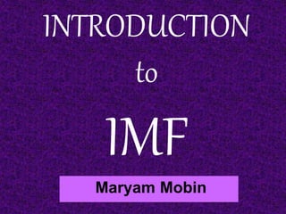 INTRODUCTION
to
IMF
Maryam Mobin
 