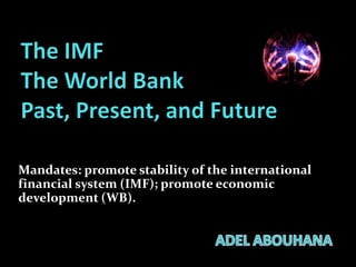 Mandates: promote stability of the international
financial system (IMF); promote economic
development (WB).

 