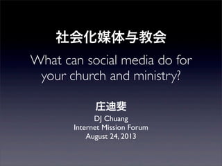 社会化媒体与教会
What can social media do for
your church and ministry?
庄迪斐
DJ Chuang
Internet Mission Forum
August 24, 2013
 