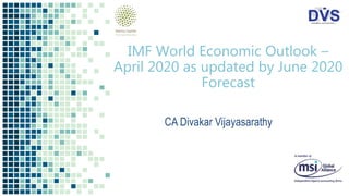 IMF World Economic Outlook –
April 2020 as updated by June 2020
Forecast
CA Divakar Vijayasarathy
 