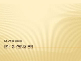 IMF & PAKISTAN
Dr. Arifa Saeed
 