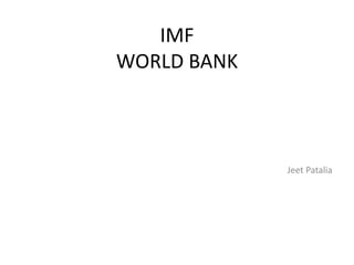 IMF
WORLD BANK
Jeet Patalia
 