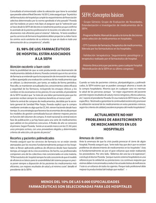 Consultado el entrevistado sobre la valoración que tiene la sociedad
que preside sobre el Real Decreto 16/2012, éste aseguró que “la práctica
del farmacéutico de hospital ya cumple los requerimientos de financiación
                                                                                SEFH: Conceptos básicos
selectiva determinados por la norma aprobada el año pasado”. Poveda
                                                                                · Grupo Génesis: Grupo de Evaluación de Novedades,
aún fue todavía un poco más lejos al asegurar que la “valoración que
                                                                                Estandarización e Investigación de medicamentos de la
se hace desde la SEFH del decreto es totalmente positiva ya que confirma
lo acertado de la práctica profesional en lo tocante a la selección de me-
                                                                                SEFH.
dicamentos más eficientes para el sistema”. Además, “el texto establece
que los servicios de farmacia hospitalaria deben proyectar su labor hacia       · Programa Madre: Manual de ayuda a la toma de decisiones
los centros socio-sanitarios de su entorno. Lo que sin duda es toda una         sobre selección de medicamentos en hospitales.
demostración de su competencia”, añadió.
                                                                                · CFT: Comisión de Farmacia y Terapéutica de medicamentos,
       EL 98% DE LOS FARMACÉUTICOS                                              liderada por los farmacéuticos en los hospitales.

       DE HOSPITAL ESTÁN ASOCIADOS                                              · Validación terapéutica: Seguimiento posológico y
                 A LA SEFH                                                      terapéutico realizado por el farmacéutico de hospital.

                                                                                · Historia clínica única por paciente y para cualquier hospital.
Atención excelente a buen coste
                                                                                (Reivindicación de la SEFH en su último congreso).
Ante la posibilidad de que se esté produciendo una desinversión de
medicamentos debida al ahorro, Poveda contestó que en los servicios
de farmacia se entiende que la incorporación de innovación tecnológi-
ca lleva aparejada una evaluación continua de los medicamentos que
se utilizan. La desinversión, por tanto, se realiza de forma periódica.       Cuando se trata de pacientes crónicos, pluripatológicos y polimedi-
Para ello, se mantienen actualizados los conocimientos sobre eficacia         cados, la SEFH estima que se pueden conseguir ahorros a través de
y seguridad de los fármacos, incluyendo los ensayos clínicos y los            la compra hospitalaria. Ahorros que en cualquier caso no merman
cambios en los escenarios en los precios. En ese sentido, el presidente       la salud de las personas porque “un mejor seguimiento del paciente
de la SEFH recalcó que “se trata de una labor permanente para que los         permite mejores resultados de salud y menos reingresos, efectos adversos,
pacientes reciban siempre los máximos beneficios al menor coste”.             etc.”, razonó el presidente Poveda. En esa materia la SEFH tiene un Plan
Sobre la central de compras de medicamentos, decidida por la secre-           específico, “destinado a garantizar la continuidad asistencial y promover
taria general de Sanidad Pilar Farjas, Poveda explicó que la compra           la utilización racional de los medicamentos en estos pacientes crónicos,
mediante centrales es algo que las CC.AA. vienen haciendo desde hace          según los criterios de calidad y excelencia propios del medio hospitalario”.
tiempo. Es una estrategia que favorece las economías de escala porque
los modelos de gestión centralizada buscan obtener mejores precios
en función del volumen de compra. A nivel nacional, la central está en
                                                                                         ACTUALMENTE NO HAY
fase de publicación y ya hay bases para una serie de medicamentos                    PROBLEMAS DE ABASTECIMIENTO
que saldrán en los próximos concursos. A finales de año se conocerá
el primero. Según Poveda, “existe un acuerdo marco con las CC.AA. para
                                                                                       DE MEDICAMENTOS EN LOS
unos principios activos, con unos proveedores elegidos y determinados                        HOSPITALES
criterios de selección y de ajustes de precios”.

Recortes y pacientes polimedicados                                            Amenaza de cierres
Poveda aseguró que los servicios de farmacia no se están viendo               Ante la amenaza de que la crisis pueda provocar el cierre de algún
atenazados por los recortes fundamentalmente porque en los hospi-             hospital, Poveda aseguró que, “ante todo hay que decir que no existen
tales se llevan aplicando políticas de eficiencia desde hace bastante         problemas de abastecimiento de medicamentos en los hospitales”. Esto
tiempo, al margen de la crisis económica. De hecho, sus profesionales         es fundamentalmente así por el gran esfuerzo que están realizando
componen uno de los colectivos más concienciados en esta materia.             los proveedores. Por otro lado, “debemos dar una luz a la esperanza”,
“El farmacéutico de hospital siempre ha sido consciente de que el modelo      concluyó el doctor Poveda, “porque nuestro sistema hospitalario es una
de eficiencia es básico para la sostenibilidad del sistema porque es preci-   referencia por la calidad de sus prestaciones. Los continuos reajustes que
so poner siempre a disposición de los pacientes los medicamentos más          vivimos deben ir encaminados a reducir las actuales bolsas de ineficiencia.
eficientes, con mejores resultados de salud y al mínimo coste”, detalló el    Y este es un esfuerzo de todos los agentes. Porque todo profesional debe
presidente de la SEFH.                                                        mejorar la productividad del trabajo que realiza”. +




                         MENOS DEL 10% DE LAS 9.000 ESPECIALIDADES
                    FARMACÉUTICAS SON SELECCIONADAS PARA LOS HOSPITALES
 