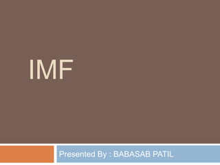 IMF

  Presented By : BABASAB PATIL
 
