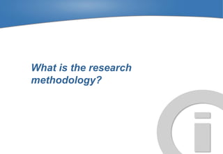 What is the research
methodology?
 