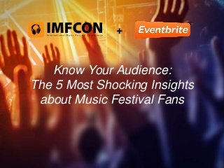 + 
Know Your Audience: 
The 5 Most Shocking Insights 
about Music Festival Fans 
 