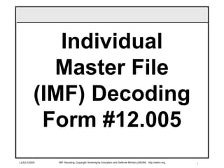 1
Individual
Master File
(IMF) Decoding
Form #12.005
12JULY2009 IMF Decoding, Copyright Sovereignty Education and Defense Ministry (SEDM) http://sedm.org
 