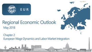 Regional Economic Outlook
May2018
Chapter 2
European Wage Dynamics andLabor MarketIntegration
E U R
 