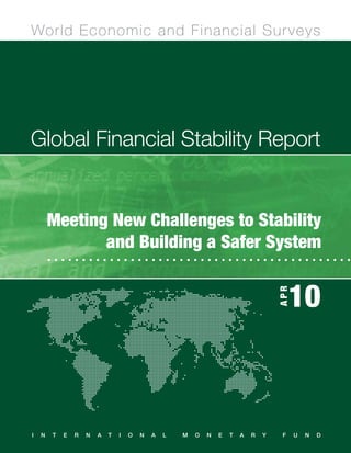 World Economic and Financial Sur veys




Global Financial Stability Report


        Meeting New Challenges to Stability
               and Building a Safer System


                                                                                         10
                                                                                    APR




I   N   T   E   R   N   A   T   I   O   N   A   L   M   O   N   E   T   A   R   Y    F    U   N   D
 