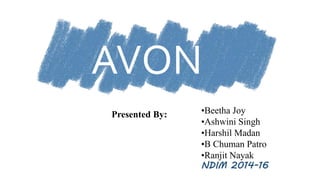 AVON
•Beetha Joy
•Ashwini Singh
•Harshil Madan
•B Chuman Patro
•Ranjit Nayak
NDIM 2014-16
Presented By:
 