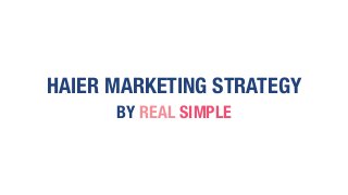 HAIER MARKETING STRATEGY
BY REAL SIMPLE
 