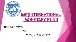 IMF(INTERNATIONAL
MONETARY FUND
WELCOME
TO
OUR PROJECT
 