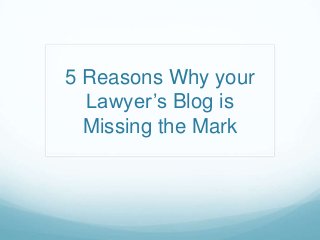 5 Reasons Why your
Lawyer’s Blog is
Missing the Mark
 