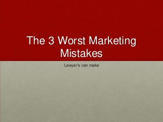 The 3 Worst Marketing
Mistakes
Lawyer’s can make
 