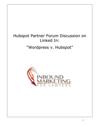 Hubspot Partner Forum Discussion on
                    Linked In:
              “Wordpress v. Hubspot”




	
  




       	
                               1	
  
 