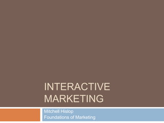 Interactive Marketing	,[object Object],Mitchell Hislop,[object Object],Foundations of Marketing,[object Object]