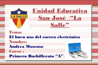 Unidad Educativa
            San José “La
                Salle”
Tema:
El buen uso del correo electrónico
Nombre:
Andrea Moscoso
Curso :
Primero Bachillerato “A”
 
