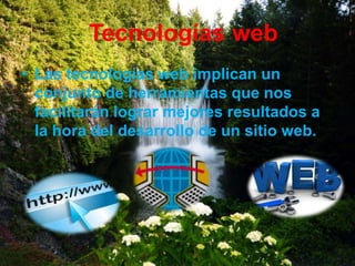Tecnologías web
• Las tecnologías web implican un
conjunto de herramientas que nos
facilitarán lograr mejores resultados a
la hora del desarrollo de un sitio web.
 