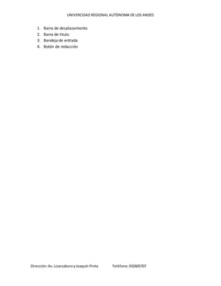 UNIVERCIDAD REGIONAL AUTÒNOMA DE LOS ANDES
Dirección:Av. LizarzaburoyJoaquín Pinto Teléfono:032605707
1. Barra de desplazamiento
2. Barra de titulo
3. Bandeja de entrada
4. Botón de redacción
 