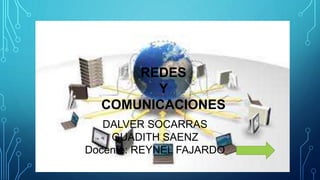 REDES
Y
COMUNICACIONES
DALVER SOCARRAS
GUADITH SAENZ
Docente: REYNEL FAJARDO
 