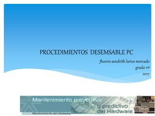 PROCEDIMIENTOS DESEMSABLE PC
Jhoevis sandrith larios mercado
grado 11ª
2017
 