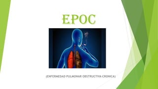 EPOC
(ENFERMEDAD PULMONAR OBSTRUCTIVA CRONICA)
 