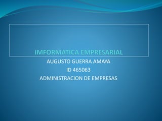 AUGUSTO GUERRA AMAYA
ID 465063
ADMINISTRACION DE EMPRESAS
 