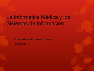 La Informática Médica y los
Sistemas de Información.
Junior Alexander quintero ramos
13182183
 