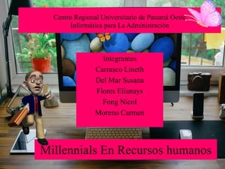 Centro Regional Universitario de Panamá Oeste
Informática para La Administración
Integrantes
Carrasco Lineth
Del Mar Susana
Flores Elianays
Fong Nicol
Moreno Carmen
Millennials En Recursos humanos
 