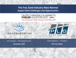 The Frac Sand Industry New Normal
Supply Chain Challenges and Opportunities
Joel Schneyer – Managing Director
Headwaters MB
Taylor Robinson – President
PLG Consulting
 