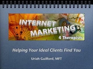 4 Therapists
                         4 Therapists

Helping Your Ideal Clients Find You
         Uriah Guilford, MFT
 