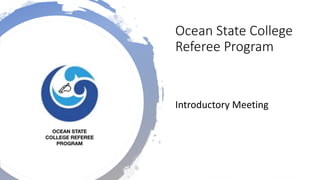 Ocean State College
Referee Program
Introductory Meeting
 