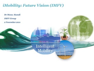 iMobility: Future Vision (IMFV)

Dr Muna Hamdi

IMFV Group

2 November 2011




                  Intelligent
                   Mobility
 