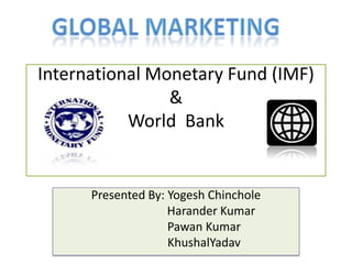 International Monetary Fund (IMF)
                &
           World Bank


      Presented By: Yogesh Chinchole
                    Harander Kumar
                    Pawan Kumar
                    KhushalYadav
 